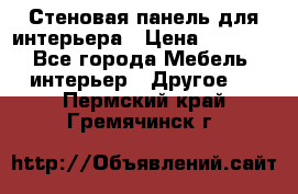 Стеновая панель для интерьера › Цена ­ 4 500 - Все города Мебель, интерьер » Другое   . Пермский край,Гремячинск г.